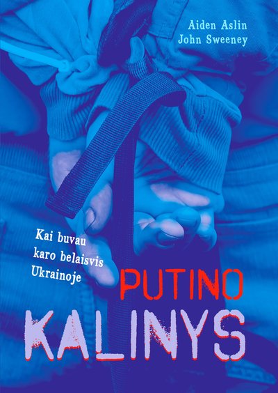 Aideno Aslino ir Johno Sweeney‘io knygos „Putino kalinys. Kai buvau karo belaisvis Ukrainoje“ viršelis